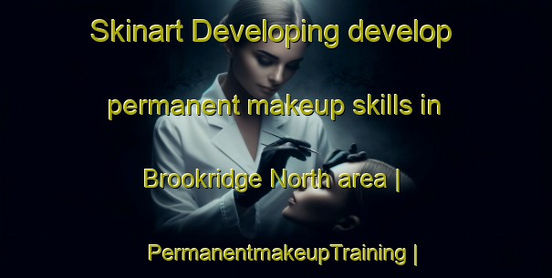 Skinart Developing develop permanent makeup skills in Brookridge North area | PermanentmakeupTraining | PermanentmakeupClasses | SkinartTraining-United States